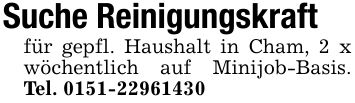 Suche Reinigungskraftfür gepfl. Haushalt in Cham, 2 x wöchentlich auf Minijob-Basis. Tel. ***