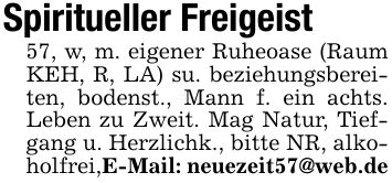 Spiritueller Freigeist57, w, m. eigener Ruheoase (Raum KEH, R, LA) su. beziehungsbereiten, bodenst., Mann f. ein achts. Leben zu Zweit. Mag Natur, Tiefgang u. Herzlichk., bitte NR, alkoholfrei,E-Mail: neuezeit57@web.de