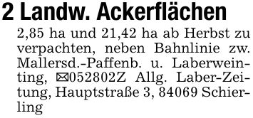 2 Landw. Ackerflächen2,85 ha und 21,42 ha ab Herbst zu verpachten, neben Bahnlinie zw. Mallersd.-Paffenb. u. Laberweinting, _***Z Allg. Laber-Zeitung, Hauptstraße 3, 84069 Schierling