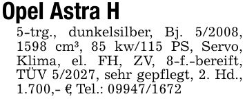 Opel Astra H5-trg., dunkelsilber, Bj. 5/2008, 1598 cm³, 85 kw/115 PS, Servo, Klima, el. FH, ZV, 8-f.-bereift, TÜV 5/2027, sehr gepflegt, 2. Hd., 1.700,- €; Tel.: ***