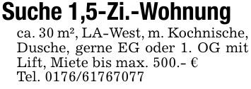 Suche 1,5-Zi.-Wohnungca. 30 m², LA-West, m. Kochnische, Dusche, gerne EG oder 1. OG mit Lift, Miete bis max. 500.- €Tel. ***
