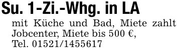 Su. 1-Zi.-Whg. in LAmit Küche und Bad, Miete zahlt Jobcenter, Miete bis 500 €,Tel. ***