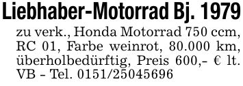Liebhaber-Motorrad Bj. 1979zu verk., Honda Motorrad 750 ccm, RC 01, Farbe weinrot, 80.000 km, überholbedürftig, Preis 600,- € lt. VB - Tel. ***