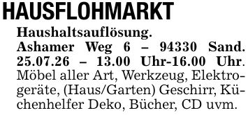 HAUSFLOHMARKTHaushaltsauflösung.Ashamer Weg *** Sand. 25.07.26 - 13.00 Uhr-16.00 Uhr. Möbel aller Art, Werkzeug, Elektrogeräte, (Haus/Garten) Geschirr, Küchenhelfer Deko, Bücher, CD uvm.