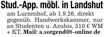 Stud.-App. möbl. in Landshutam Lurzenhof, ab 1.9.26, direktgegenüb. Handwerkskammer, nur an Studenten u. Azubis, 510 € WM + KT, Mail: a.sorgend@t-online.de