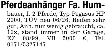 Pferdeanhänger Fa. Hum-bauer, f. 2 Pferde, Typ Pegasus HP 2000, TÜV neu 06/26, Reifen sehr gut, Anh. nur wenig gebraucht, ca. 10x, stand immer in der Garage, EZ 08/99, VB 5000 €, Tel. ***