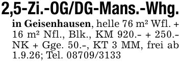 2,5-Zi.-OG/DG-Mans.-Whg.in Geisenhausen, helle 76 m² Wfl. +16 m² Nfl., Blk., KM 920.- + 250.- NK + Gge. 50.-, KT 3 MM, frei ab 1.9.26; Tel. ***