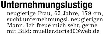 Unternehmungslustigeneugierige Frau, 65 Jahre, 179 cm, sucht unternehmungsl. neugierigenMann. Ich freue mich sehr, gernemit Bild: mueller.doris80@web.de
