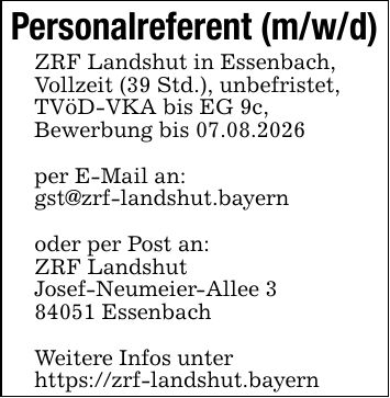 Personalreferent (m/w/d)ZRF Landshut in Essenbach,Vollzeit (39 Std.), unbefristet,TVöD-VKA bis EG 9c,Bewerbung bis 07.08.2026per E-Mail an: gst@zrf-landshut.bayernoder per Post an:ZRF LandshutJosef-Neumeier-Allee *** EssenbachWeitere Infos unterhttps://zrf-landshut.bayern