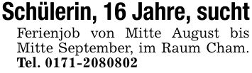 Schülerin, 16 Jahre, suchtFerienjob von Mitte August bis Mitte September, im Raum Cham. Tel. ***