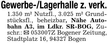 Gewerbe-/Lagerhalle z. verk.1.350 m² Nutzfl., 3.025 m² Grundstücksfl., beheizbar, Nähe Autobahn A3, im Ldkr. SR-BOG, Zuschr.: _ ***Z Bogener Zeitung, Stadtplatz 16, 94327 Bogen