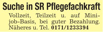 Suche in SR PflegefachkraftVollzeit, Teilzeit u. auf Minijob-Basis, bei guter Bezahlung. Näheres u. Tel. ***