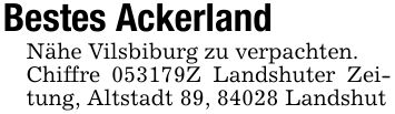 Bestes AckerlandNähe Vilsbiburg zu verpachten.Chiffre ***Z Landshuter Zeitung, Altstadt 89, 84028 Landshut
