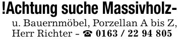 !Achtung suche Massivholz-u. Bauernmöbel, Porzellan A bis Z, Herr Richter - _ ***