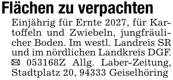 Flächen zu verpachtenEinjährig für Ernte 2027, für Kartoffeln und Zwiebeln, jungfräulicher Boden. Im westl. Landreis SR und im nördlichen Landkreis DGF. _ ***Z Allg. Laber-Zeitung, Stadtplatz 20, 94333 Geiselhöring