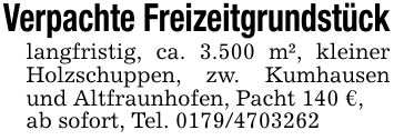 Verpachte Freizeitgrundstücklangfristig, ca. 3.500 m², kleiner Holzschuppen, zw. Kumhausen und Altfraunhofen, Pacht 140 €,ab sofort, Tel. ***