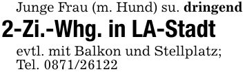 Junge Frau (m. Hund) su. dringend2-Zi.-Whg. in LA-Stadtevtl. mit Balkon und Stellplatz;Tel. ***