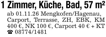1 Zimmer, Küche, Bad, 57 m² ab 01.11.26 Mengkofen/Hagenau, Carport, Terrasse, ZH, EBK, KM 400 €, NK 100 €, Carport 40 € + KT _ ***