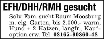 EFH/DHH/RMH gesuchtSolv. Fam. sucht Raum Moosburg m. eig. Garten, bis 2.000,- warm, Hund + 2 Katzen, langfr., Kaufoption erw. Tel. ***