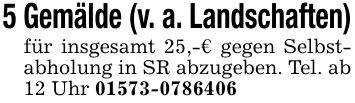 5 Gemälde (v. a. Landschaften)für insgesamt 25,-€ gegen Selbstabholung in SR abzugeben. Tel. ab 12 Uhr ***