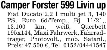 Camper Forster 599 Livin upFiat Ducato 2,2 l multi jet 3, 140 PS, Euro 6d/Temp., Bj. 11/21,, 13.100 km, weiß, Querbett 195x144, Maxi Fahrwerk, Fahrradträger, Photovolt., mob. Satanl., Preis: 47.500 €, Tel. ***
