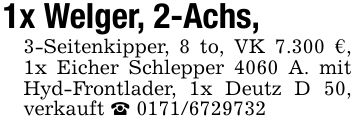 1x Welger, 2-Achs, 3-Seitenkipper, 8 to, VK 7.300 €, 1x Eicher Schlepper 4060 A. mit Hyd-Frontlader, 1x Deutz D 50, verkauft _ ***