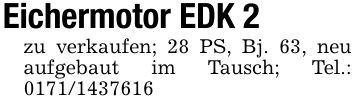 Eichermotor EDK 2zu verkaufen; 28 PS, Bj. 63, neu aufgebaut im Tausch; Tel.: ***