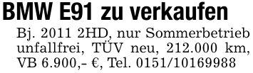 BMW E91 zu verkaufenBj. 2011 2HD, nur Sommerbetrieb unfallfrei, TÜV neu, 212.000 km, VB 6.900,- €, Tel. ***