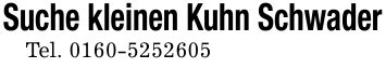 Suche kleinen Kuhn SchwaderTel. ***
