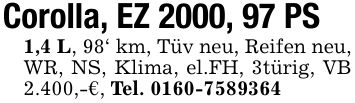 Corolla, EZ 2000, 97 PS1,4 L, 98' km, Tüv neu, Reifen neu, WR, NS, Klima, el.FH, 3türig, VB 2.400,-€, Tel. ***