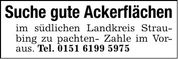 Suche gute Ackerflächen im südlichen Landkreis Straubing zu pachten- Zahle im Voraus. Tel. ***