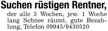 Suchen rüstigen Rentner,der alle 3 Wochen, jew. 1 Woche lang Schnee räumt, gute Bezahlung, Telefon ***