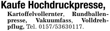 Kaufe Hochdruckpresse,Kartoffelvollernter, Rundballenpresse, Vakuumfass, Volldrehpflug, Tel. ***.