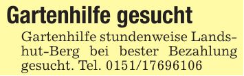 Gartenhilfe gesuchtGartenhilfe stundenweise Landshut-Berg bei bester Bezahlung gesucht. Tel. ***