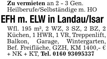 Zu vermieten an 2 - 3 Gen.Heilberufe/Selbständige m. HOEFH m. ELW in Landau/Isar Wfl. 195 m², 2 WZ, 3 SZ, 2 BZ, 2 Küchen, 1 HWR, 1 VR, Treppenlift, Balkon, Garage, Wintergarten, Bef. Freifläche, GZH, KM 1400,- € + NK + KT, Tel. ***