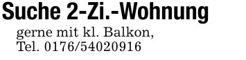 Suche 2-Zi.-Wohnunggerne mit kl. Balkon,Tel. ***