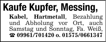 Kaufe Kupfer, Messing, Kabel, Hartmetall, Bezahlung und Abholung vor Ort, auch Samstag und Sonntag, Fa. Weiß, _ *** o. ***