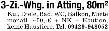 3-Zi.-Whg. in Atting, 80m²Kü., Diele, Bad, WC, Balkon, Miete monatl. 400,-€ + NK + Kaution, keine Haustiere. Tel. ***