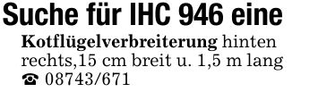 Suche für IHC 946 eineKotflügelverbreiterung hinten rechts,15 cm breit u. 1,5 m lang _ ***