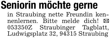 Seniorin möchte gernein Straubing nette Freundin kennenlernen. Bitte melde dich! _ ***Z Straubinger Tagblatt, Ludwigsplatz 32, 94315 Straubing