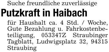 Suche freundliche zuverlässige Putzkraft in Haibach für Haushalt ca. 4 Std. / Woche, Gute Bezahlung u. Fahrkostenbeteiligung, ***Z Straubinger Tagblatt, Ludwigsplatz 32, 94315 Straubing