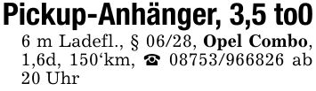 Pickup-Anhänger, 3,5 to06 m Ladefl., § 06/28, Opel Combo, 1,6d, 150'km, _ *** ab 20 Uhr