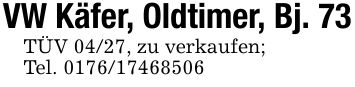 VW Käfer, Oldtimer, Bj. 73TÜV 04/27, zu verkaufen;Tel. ***