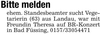 Bitte meldenehem. Standesbeamter sucht Vegetarierin (63) aus Landau, war mit Freundin Theresa auf BR-Konzert in Bad Füssing, ***