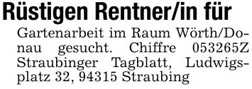 Rüstigen Rentner/in fürGartenarbeit im Raum Wörth/Donau gesucht. Chiffre ***Z Straubinger Tagblatt, Ludwigsplatz 32, 94315 Straubing