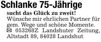 Schlanke 75-Jährigesucht das Glück zu zweit!Wünsche mir ehrlichen Partner für gem. Wege und schöne Momente._ ***Z Landshuter Zeitung, Altstadt 89, 84028 Landshut