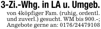 3-Zi.-Whg. in LA u. Umgeb.von 4köpfiger Fam. (ruhig, ordentl. und zuverl.) gesucht. WM bis 900.-; Angebote gerne an: ***