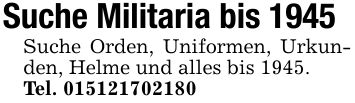 Suche Militaria bis 1945Suche Orden, Uniformen, Urkunden, Helme und alles bis 1945.Tel. ***