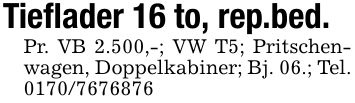 Tieflader 16 to, rep.bed.Pr. VB 2.500,-; VW T5; Pritschenwagen, Doppelkabiner; Bj. 06.; Tel. ***