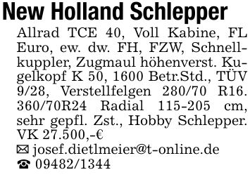 New Holland SchlepperAllrad TCE 40, Voll Kabine, FL Euro, ew. dw. FH, FZW, Schnellkuppler, Zugmaul höhenverst. Kugelkopf K 50, 1600 Betr.Std., TÜV 9/28, Verstellfelgen 280/70 R16. 360/70R24 Radial *** cm, sehr gepfl. Zst., Hobby Schlepper. VK 27.500,-€_ josef.dietlmeier@t-online.de_ ***